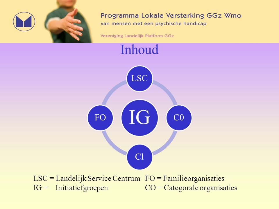 Inhoud IG LSCC0ClFO LSC = Landelijk Service CentrumFO = Familieorganisaties IG = InitiatiefgroepenCO = Categorale organisaties
