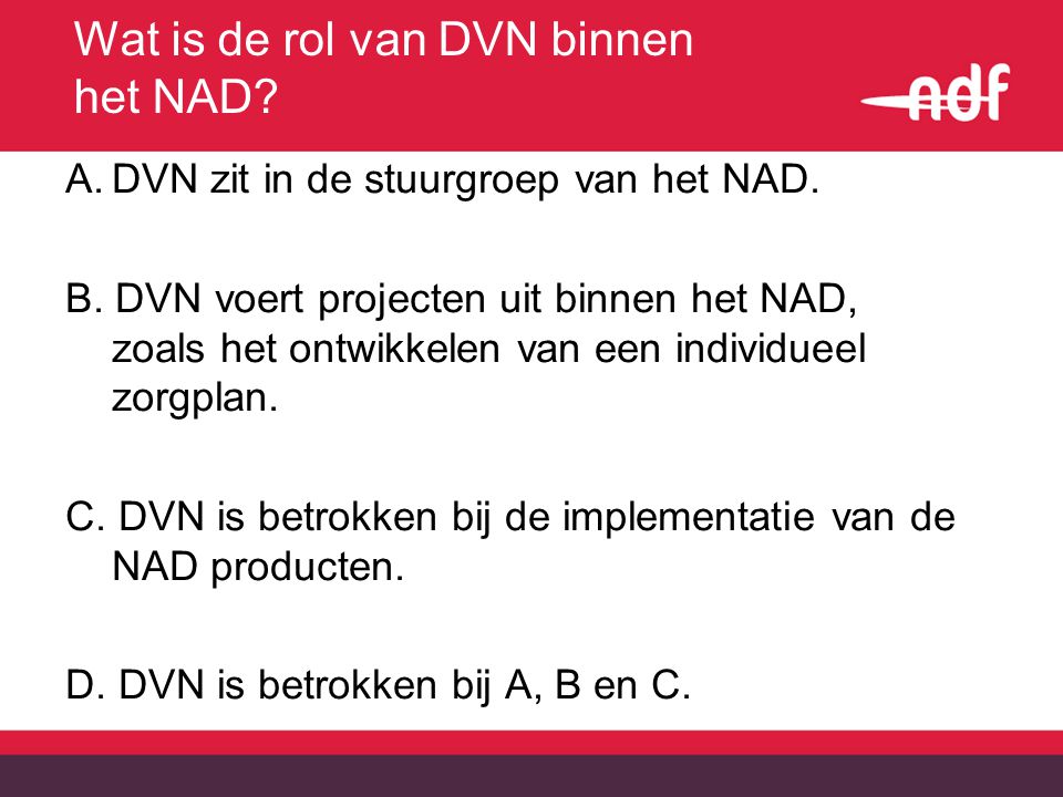 Wat is de rol van DVN binnen het NAD. A.DVN zit in de stuurgroep van het NAD.