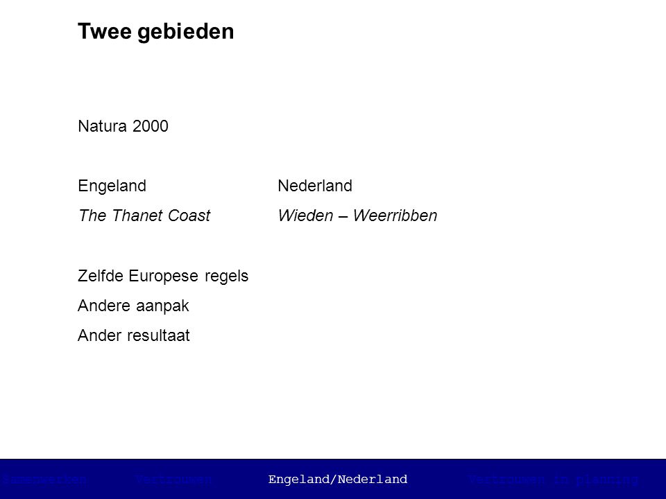 Twee gebieden Natura 2000 EngelandNederland The Thanet CoastWieden – Weerribben Zelfde Europese regels Andere aanpak Ander resultaat SamenwerkenVertrouwenEngeland/NederlandVertrouwen in planning