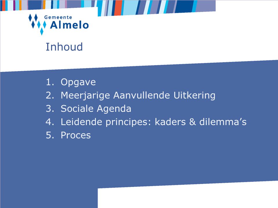 Inhoud 1.Opgave 2.Meerjarige Aanvullende Uitkering 3.Sociale Agenda 4.Leidende principes: kaders & dilemma’s 5.Proces