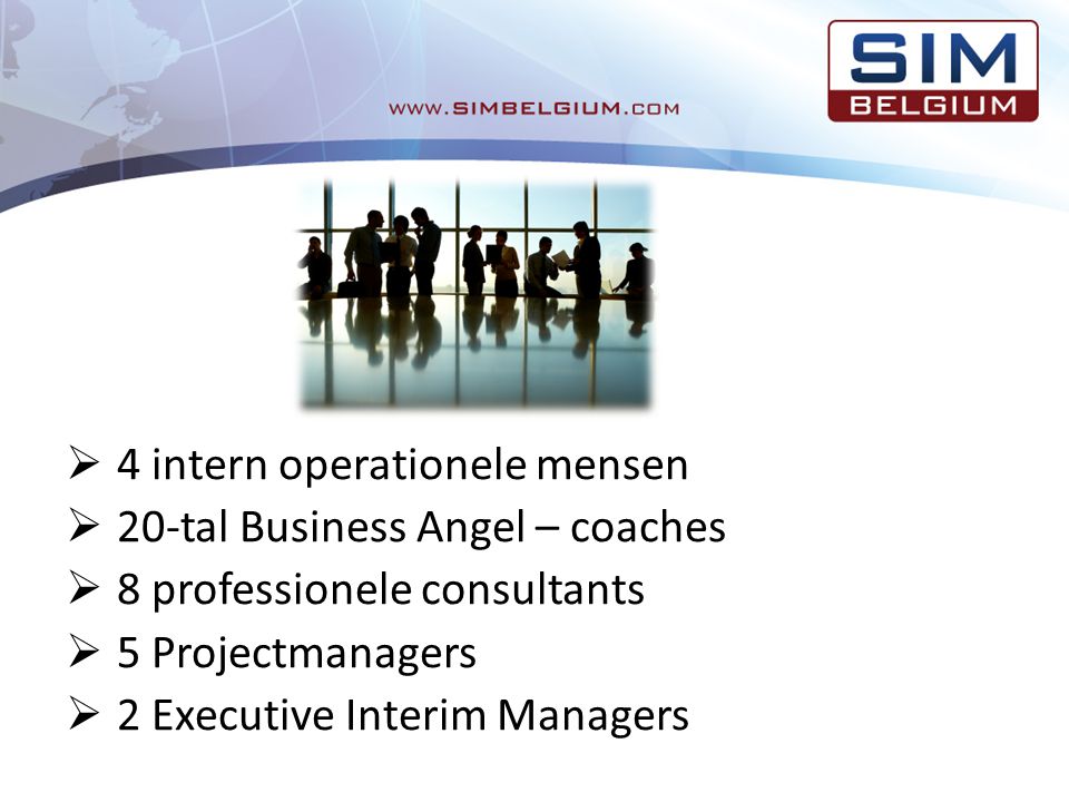  4 intern operationele mensen  20-tal Business Angel – coaches  8 professionele consultants  5 Projectmanagers  2 Executive Interim Managers