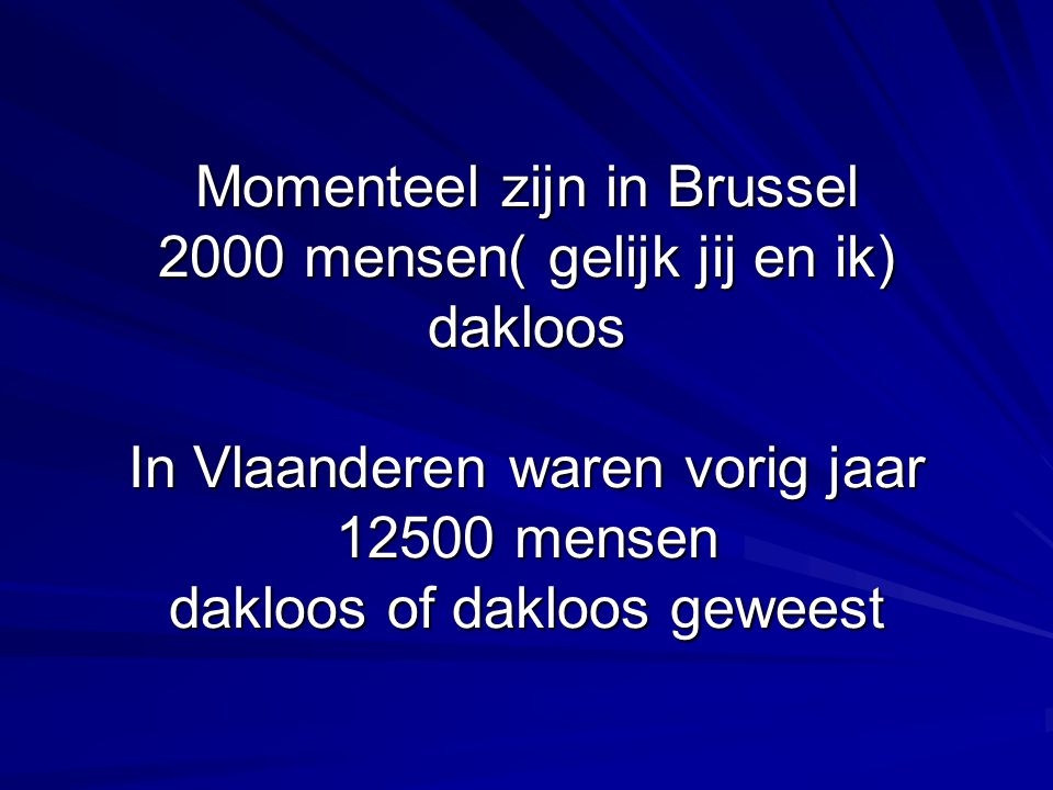 Momenteel zijn in Brussel 2000 mensen( gelijk jij en ik) dakloos In Vlaanderen waren vorig jaar mensen dakloos of dakloos geweest