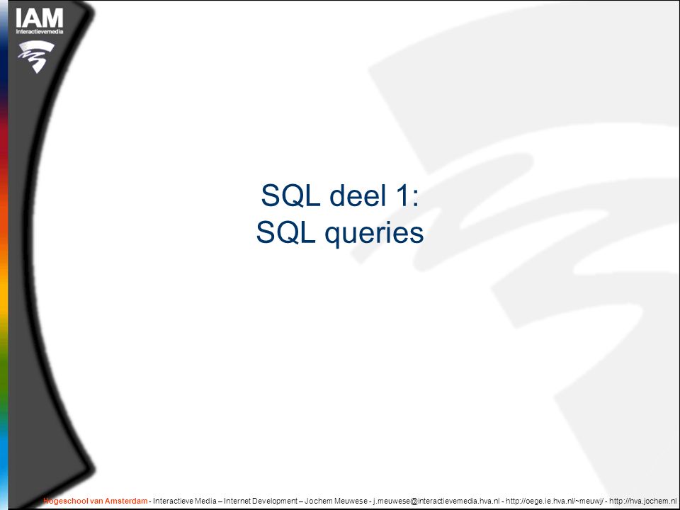 Hogeschool van Amsterdam - Interactieve Media – Internet Development – Jochem Meuwese SQL deel 1: SQL queries