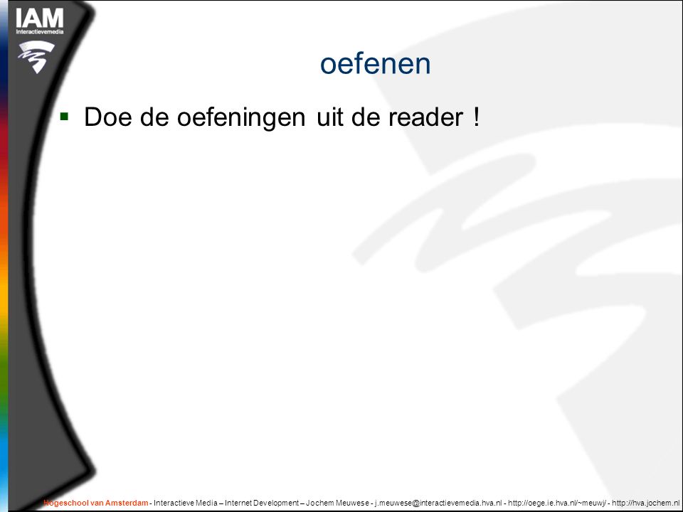 Hogeschool van Amsterdam - Interactieve Media – Internet Development – Jochem Meuwese oefenen  Doe de oefeningen uit de reader !