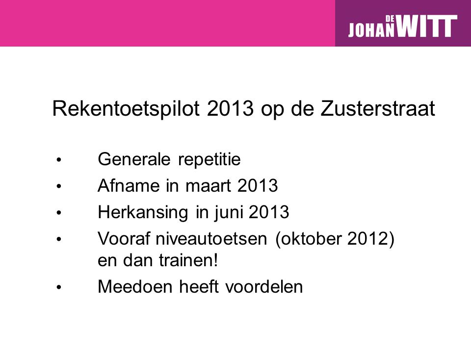 Rekentoetspilot 2013 op de Zusterstraat Generale repetitie Afname in maart 2013 Herkansing in juni 2013 Vooraf niveautoetsen (oktober 2012) en dan trainen.
