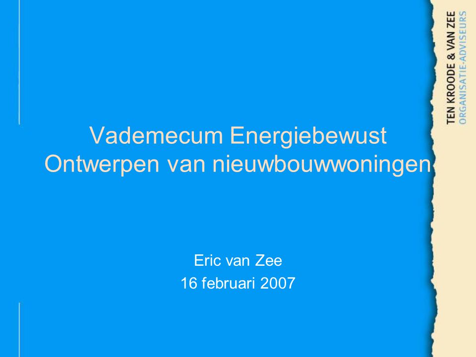 Vademecum Energiebewust Ontwerpen van nieuwbouwwoningen Eric van Zee 16 februari 2007