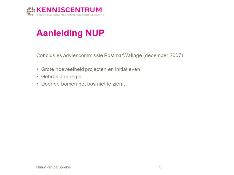 Naam van de Spreker5 Aanleiding NUP Conclusies adviescommissie Postma/Wallage (december 2007).