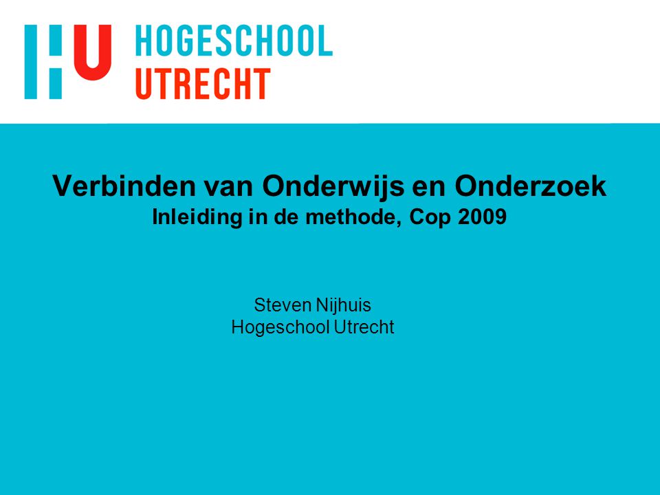 Verbinden van Onderwijs en Onderzoek Inleiding in de methode, Cop 2009 Steven Nijhuis Hogeschool Utrecht