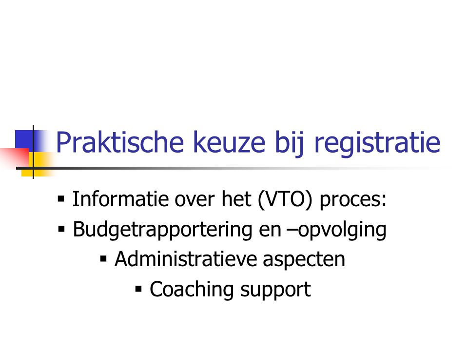Praktische keuze bij registratie  Informatie over het (VTO) proces:  Budgetrapportering en –opvolging  Administratieve aspecten  Coaching support