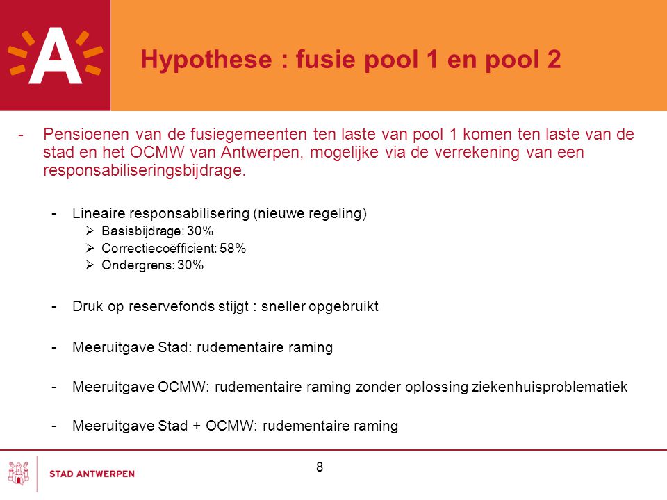 8 Hypothese : fusie pool 1 en pool 2 -Pensioenen van de fusiegemeenten ten laste van pool 1 komen ten laste van de stad en het OCMW van Antwerpen, mogelijke via de verrekening van een responsabiliseringsbijdrage.