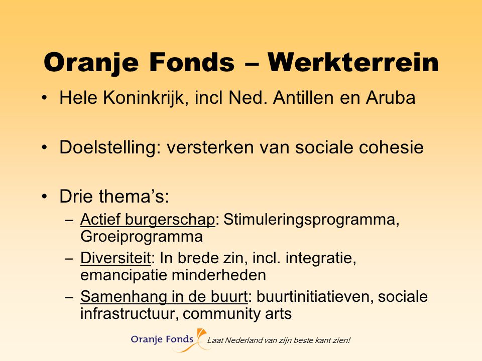 Laat Nederland van zijn beste kant zien. Oranje Fonds – Werkterrein Hele Koninkrijk, incl Ned.