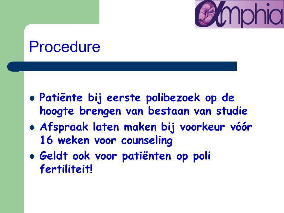 Procedure Patiënte bij eerste polibezoek op de hoogte brengen van bestaan van studie Afspraak laten maken bij voorkeur vóór 16 weken voor counseling Geldt ook voor patiënten op poli fertiliteit!