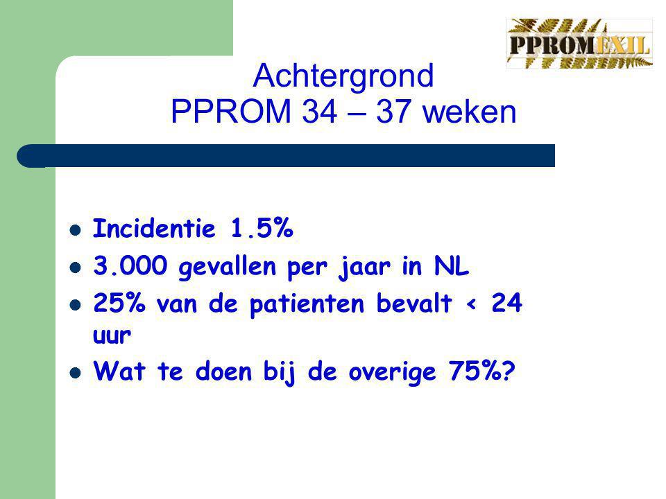 Achtergrond PPROM 34 – 37 weken Incidentie 1.5% gevallen per jaar in NL 25% van de patienten bevalt < 24 uur Wat te doen bij de overige 75%