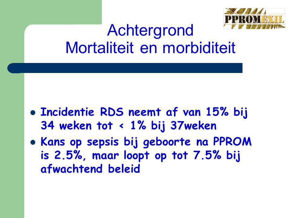 Achtergrond Mortaliteit en morbiditeit Incidentie RDS neemt af van 15% bij 34 weken tot < 1% bij 37weken Kans op sepsis bij geboorte na PPROM is 2.5%, maar loopt op tot 7.5% bij afwachtend beleid