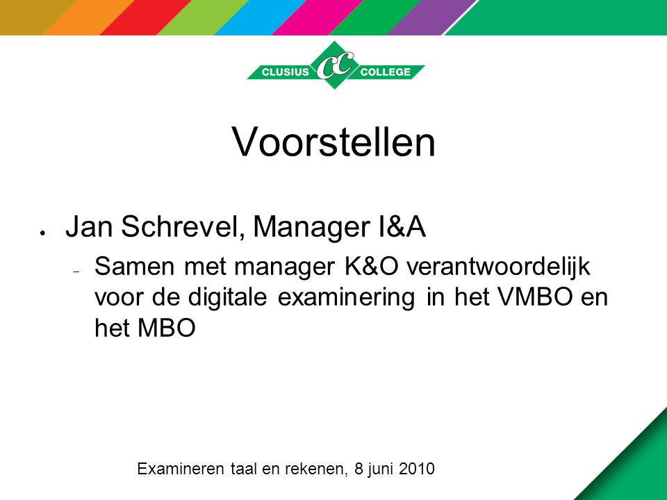 Voorstellen  Jan Schrevel, Manager I&A  Samen met manager K&O verantwoordelijk voor de digitale examinering in het VMBO en het MBO Examineren taal en rekenen, 8 juni 2010
