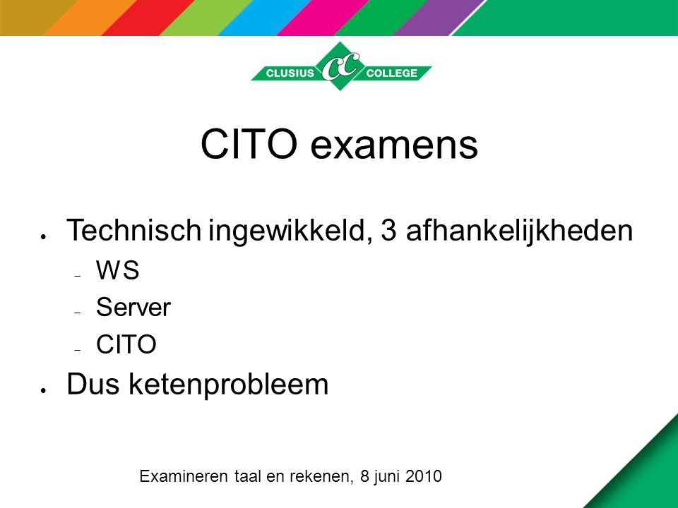 CITO examens  Technisch ingewikkeld, 3 afhankelijkheden  WS  Server  CITO  Dus ketenprobleem Examineren taal en rekenen, 8 juni 2010