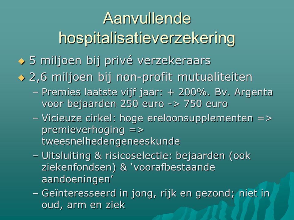 Aanvullende hospitalisatieverzekering  5 miljoen bij privé verzekeraars  2,6 miljoen bij non-profit mutualiteiten –Premies laatste vijf jaar: + 200%.