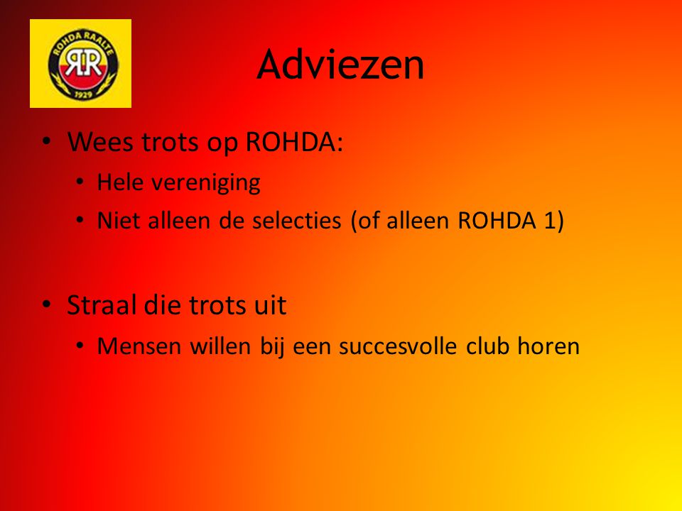 Adviezen Wees trots op ROHDA: Hele vereniging Niet alleen de selecties (of alleen ROHDA 1) Straal die trots uit Mensen willen bij een succesvolle club horen