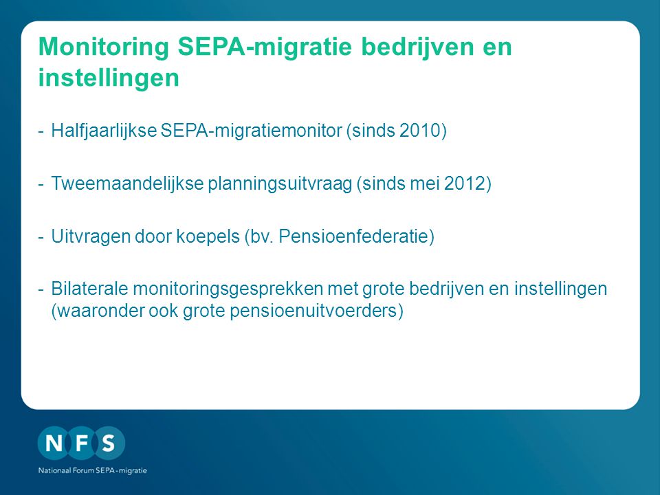 Monitoring SEPA-migratie bedrijven en instellingen -Halfjaarlijkse SEPA-migratiemonitor (sinds 2010) -Tweemaandelijkse planningsuitvraag (sinds mei 2012) -Uitvragen door koepels (bv.