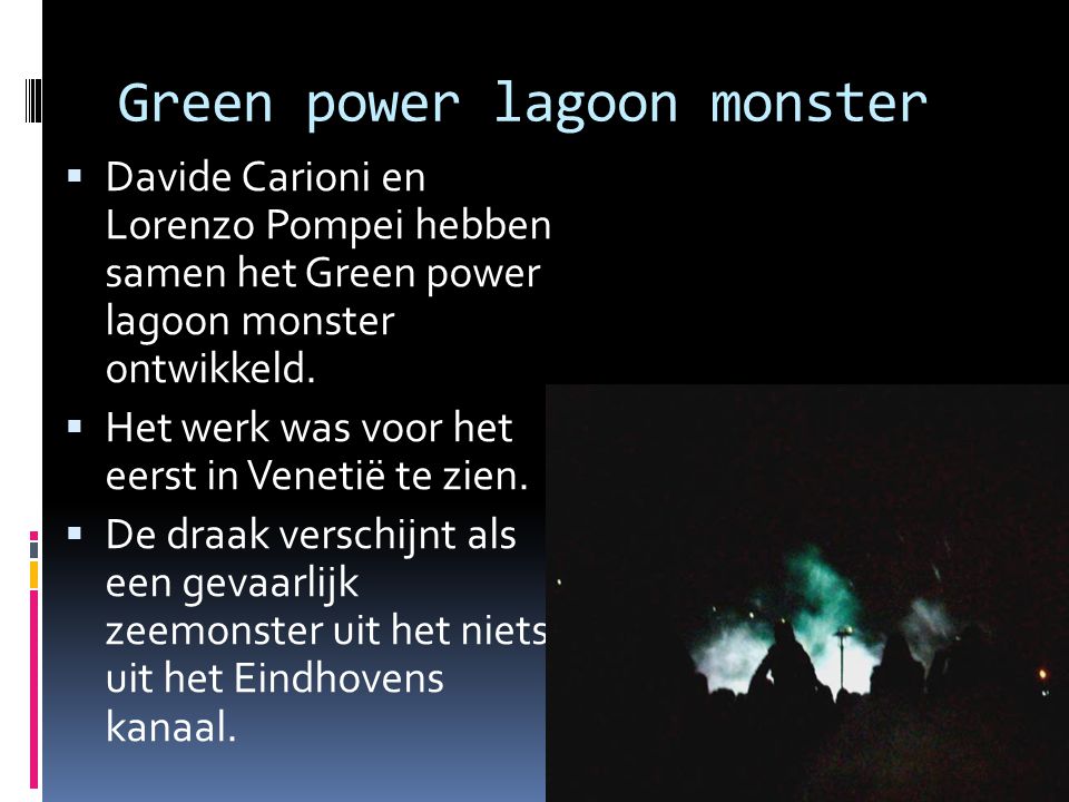 Green power lagoon monster  Davide Carioni en Lorenzo Pompei hebben samen het Green power lagoon monster ontwikkeld.