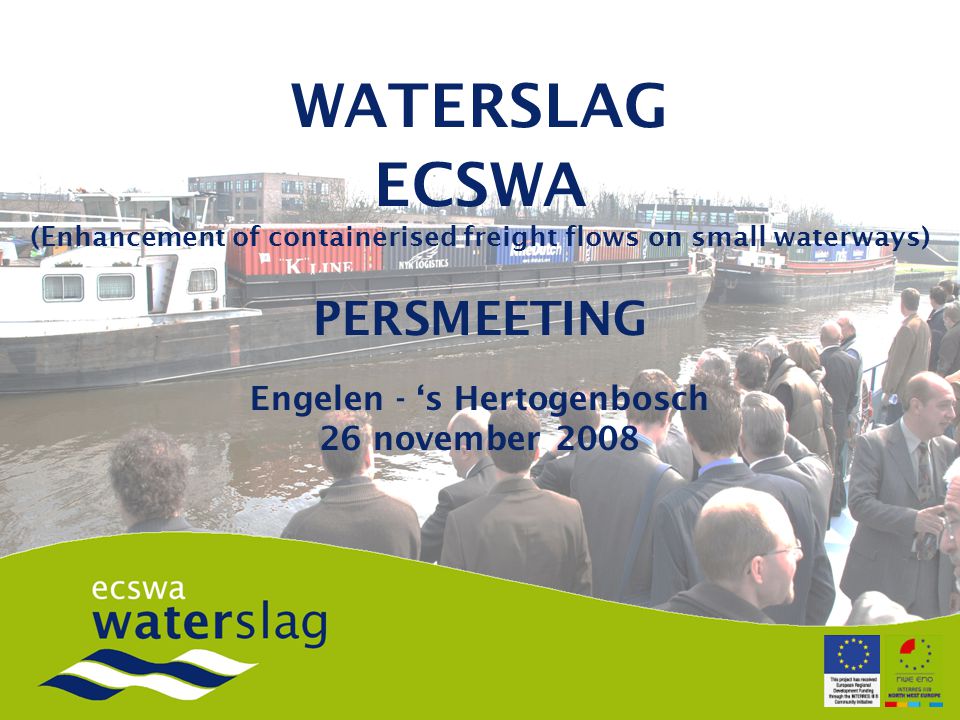 WATERSLAG ECSWA (Enhancement of containerised freight flows on small waterways) PERSMEETING Engelen - ‘s Hertogenbosch 26 november 2008
