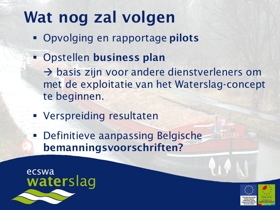 Wat nog zal volgen  Opvolging en rapportage pilots  Opstellen business plan  basis zijn voor andere dienstverleners om met de exploitatie van het Waterslag-concept te beginnen.