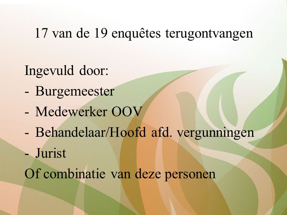 17 van de 19 enquêtes terugontvangen Ingevuld door: -Burgemeester -Medewerker OOV -Behandelaar/Hoofd afd.