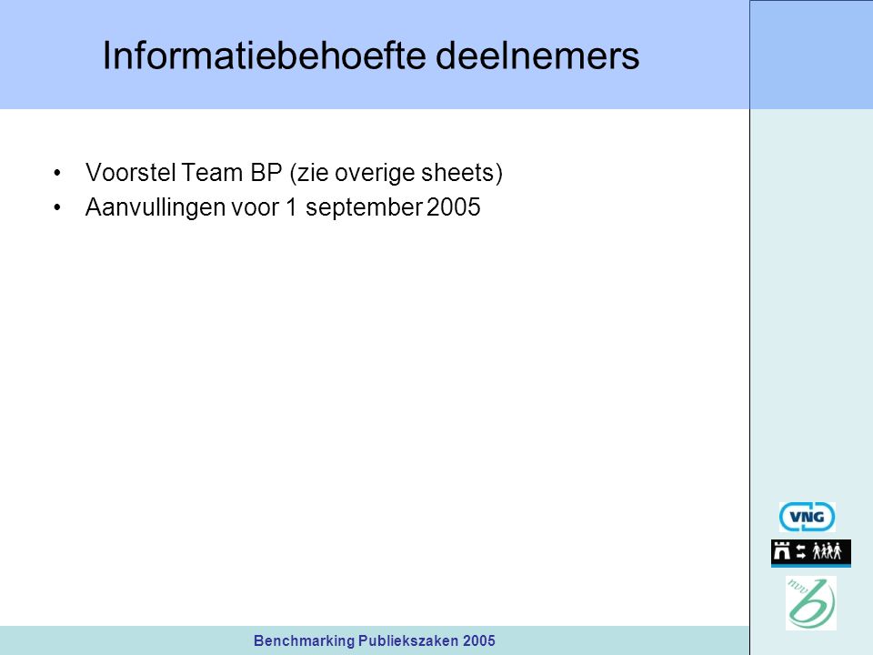 Benchmarking Publiekszaken 2005 Informatiebehoefte deelnemers Voorstel Team BP (zie overige sheets) Aanvullingen voor 1 september 2005