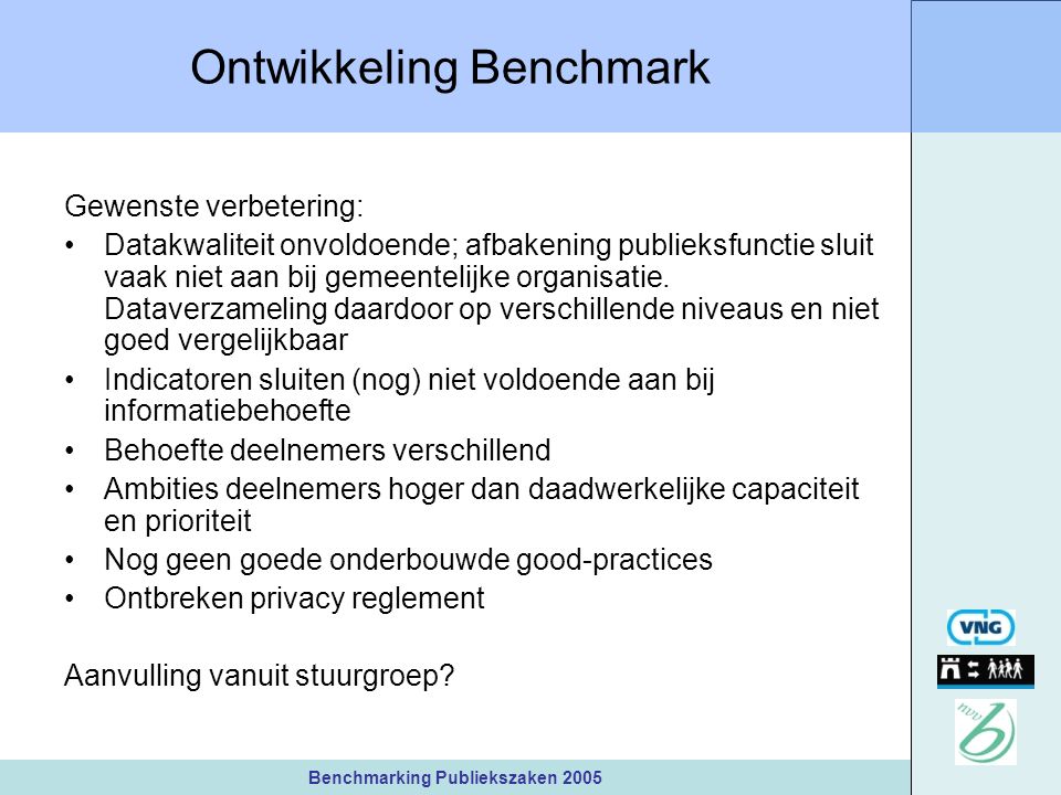 Benchmarking Publiekszaken 2005 Ontwikkeling Benchmark Gewenste verbetering: Datakwaliteit onvoldoende; afbakening publieksfunctie sluit vaak niet aan bij gemeentelijke organisatie.