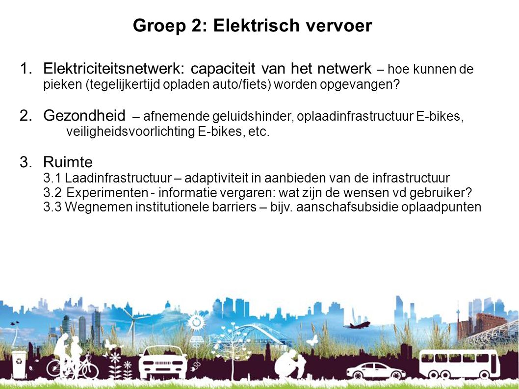 Groep 2: Elektrisch vervoer 1.Elektriciteitsnetwerk: capaciteit van het netwerk – hoe kunnen de pieken (tegelijkertijd opladen auto/fiets) worden opgevangen.