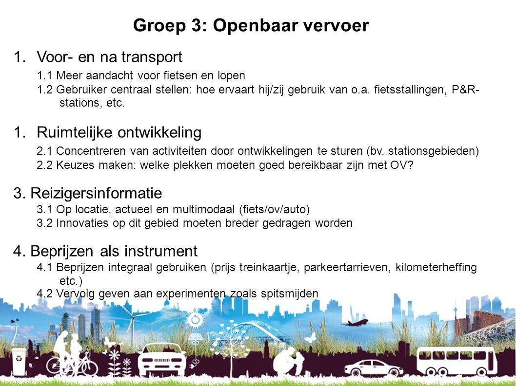 Groep 3: Openbaar vervoer 1.Voor- en na transport 1.1 Meer aandacht voor fietsen en lopen 1.2 Gebruiker centraal stellen: hoe ervaart hij/zij gebruik van o.a.
