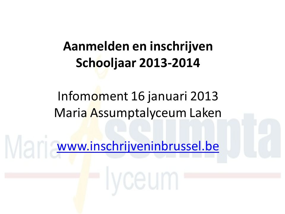 Aanmelden en inschrijven Schooljaar Infomoment 16 januari 2013 Maria Assumptalyceum Laken
