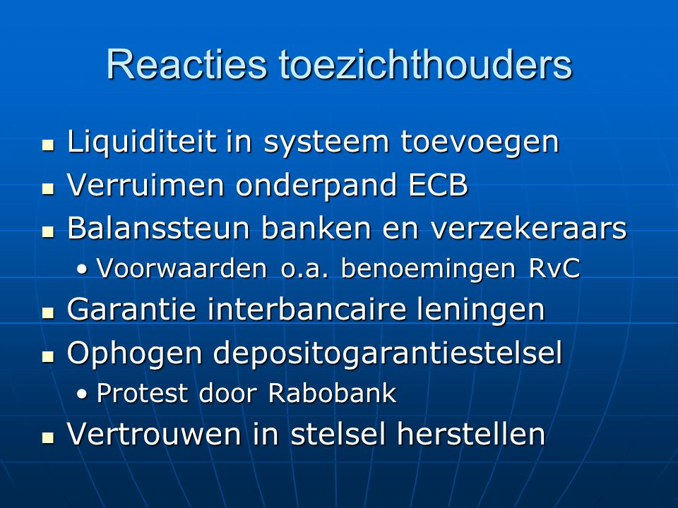 Reacties toezichthouders Liquiditeit in systeem toevoegen Liquiditeit in systeem toevoegen Verruimen onderpand ECB Verruimen onderpand ECB Balanssteun banken en verzekeraars Balanssteun banken en verzekeraars Voorwaarden o.a.