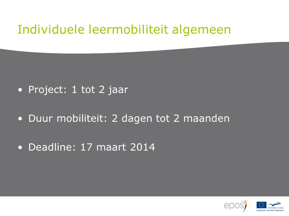 Individuele leermobiliteit algemeen Project: 1 tot 2 jaar Duur mobiliteit: 2 dagen tot 2 maanden Deadline: 17 maart 2014