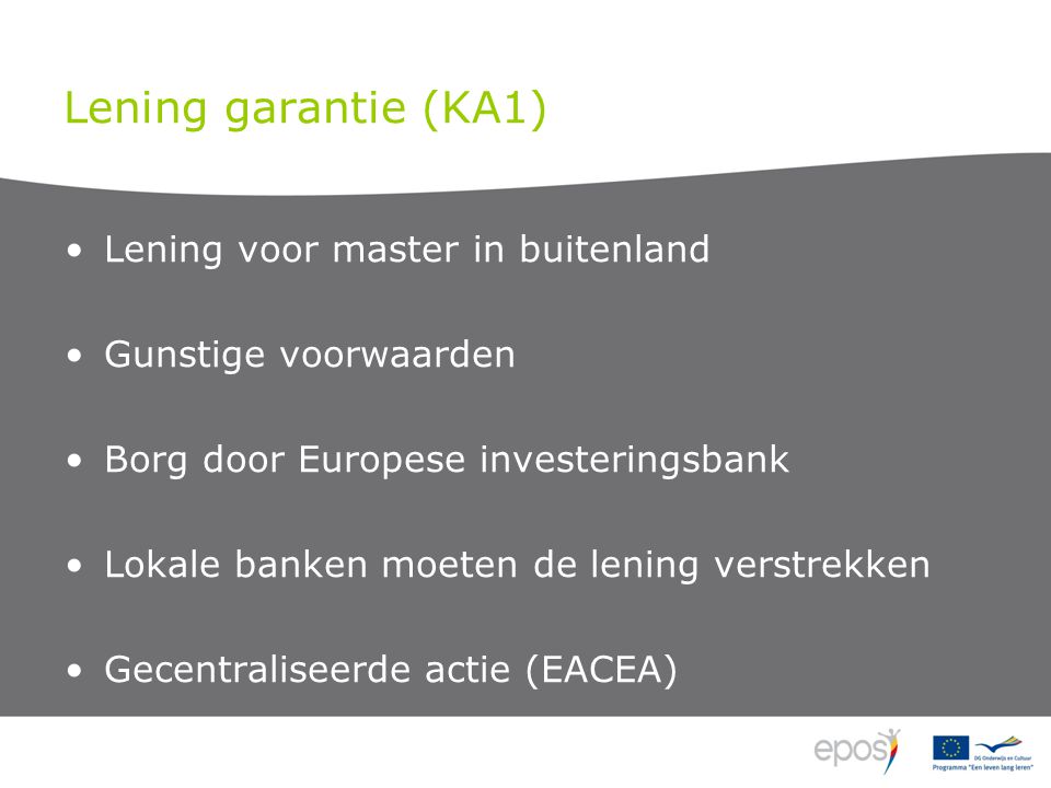 Lening garantie (KA1) Lening voor master in buitenland Gunstige voorwaarden Borg door Europese investeringsbank Lokale banken moeten de lening verstrekken Gecentraliseerde actie (EACEA)