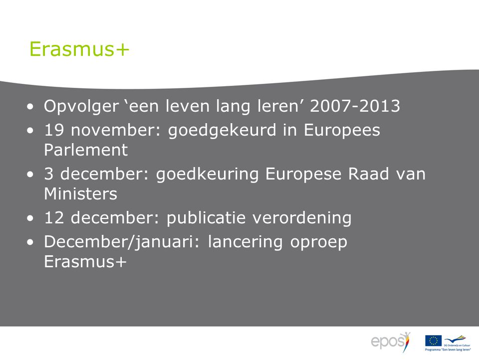 Erasmus+ Opvolger ‘een leven lang leren’ november: goedgekeurd in Europees Parlement 3 december: goedkeuring Europese Raad van Ministers 12 december: publicatie verordening December/januari: lancering oproep Erasmus+
