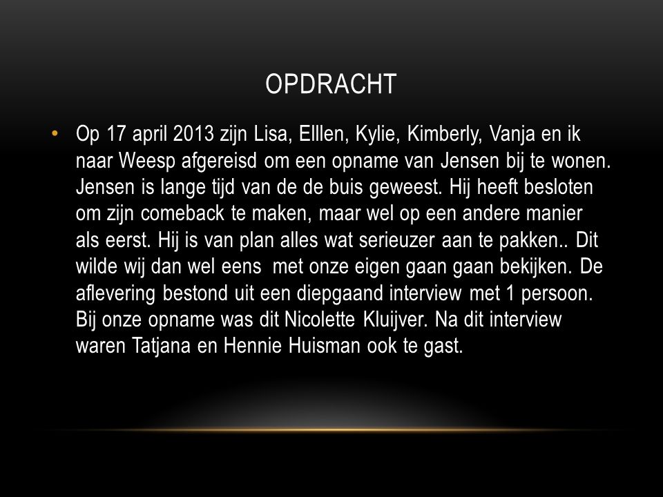 OPDRACHT Op 17 april 2013 zijn Lisa, Elllen, Kylie, Kimberly, Vanja en ik naar Weesp afgereisd om een opname van Jensen bij te wonen.