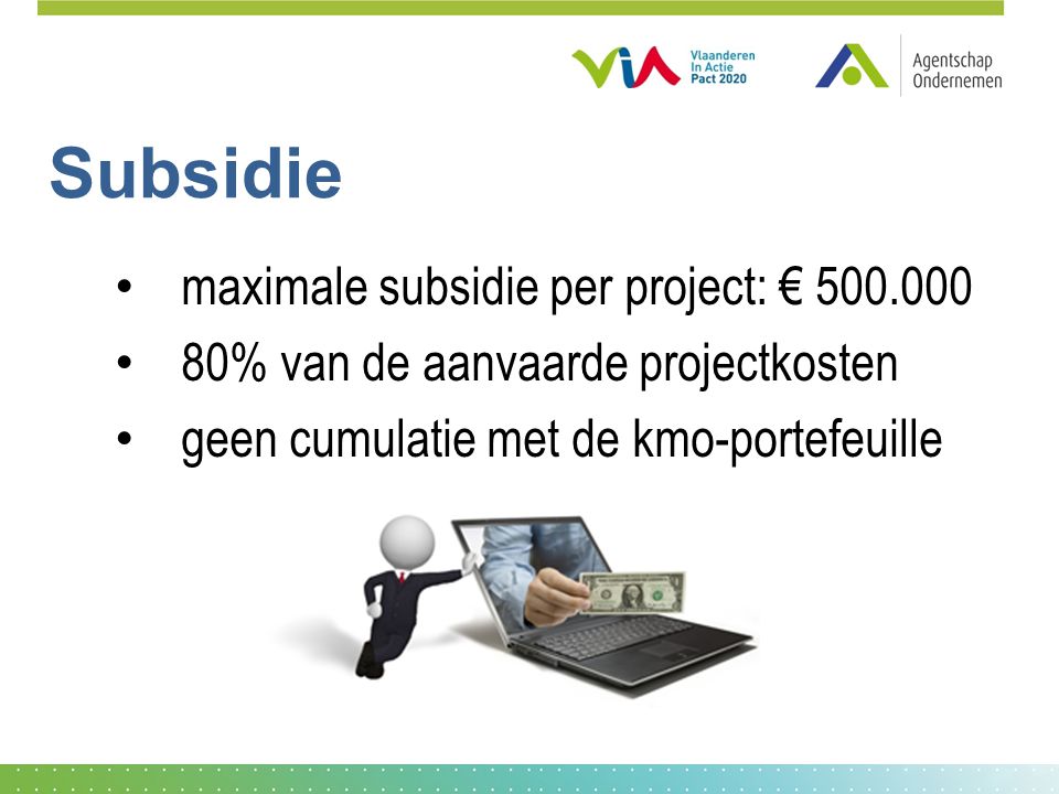 Subsidie maximale subsidie per project: € % van de aanvaarde projectkosten geen cumulatie met de kmo-portefeuille