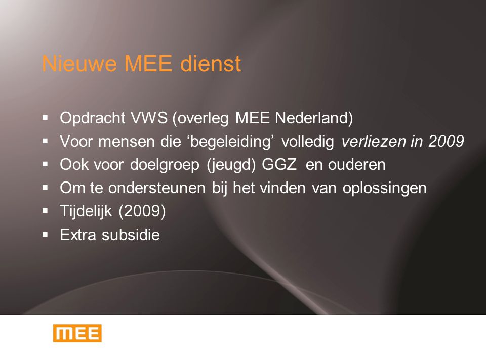Nieuwe MEE dienst  Opdracht VWS (overleg MEE Nederland)  Voor mensen die ‘begeleiding’ volledig verliezen in 2009  Ook voor doelgroep (jeugd) GGZ en ouderen  Om te ondersteunen bij het vinden van oplossingen  Tijdelijk (2009)  Extra subsidie