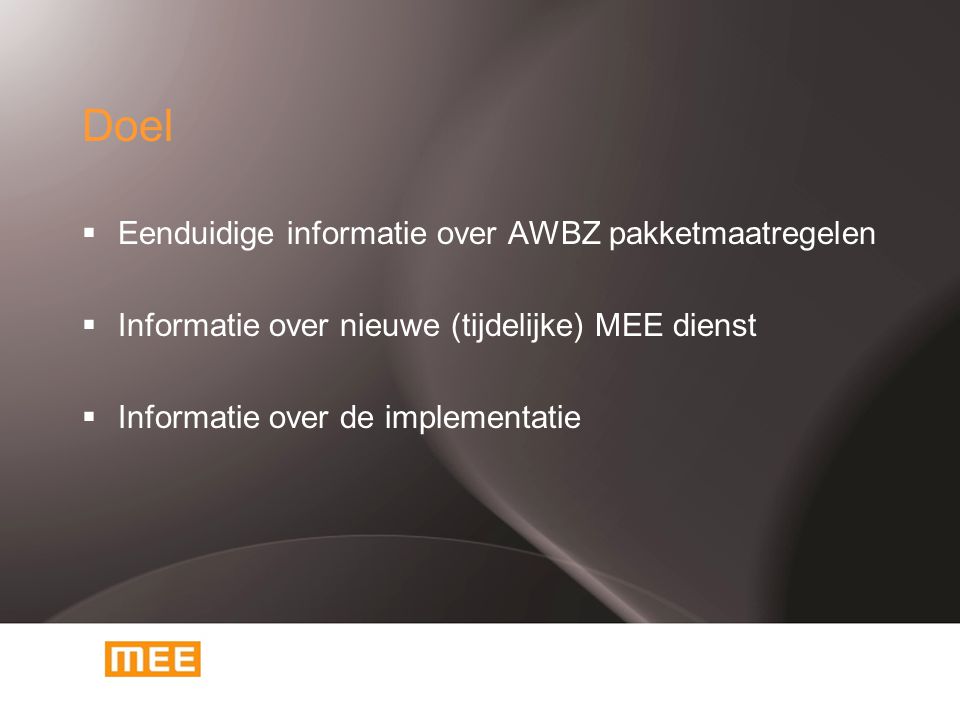 Doel  Eenduidige informatie over AWBZ pakketmaatregelen  Informatie over nieuwe (tijdelijke) MEE dienst  Informatie over de implementatie