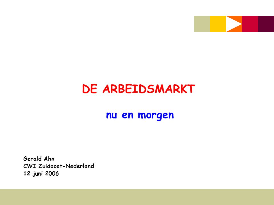 DE ARBEIDSMARKT nu en morgen Gerald Ahn CWI Zuidoost-Nederland 12 juni 2006