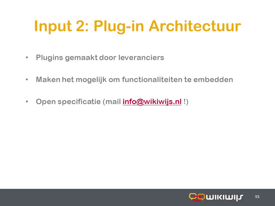 Input 2: Plug-in Architectuur 15 Plugins gemaakt door leveranciers Maken het mogelijk om functionaliteiten te embedden Open specificatie (mail