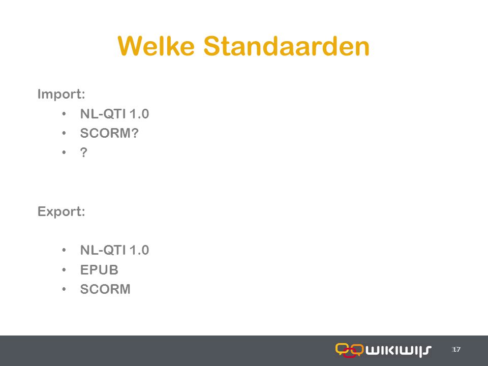 Welke Standaarden 17 Import: NL-QTI 1.0 SCORM Export: NL-QTI 1.0 EPUB SCORM