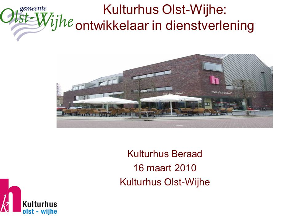 Kulturhus Olst-Wijhe: ontwikkelaar in dienstverlening Kulturhus Beraad 16 maart 2010 Kulturhus Olst-Wijhe