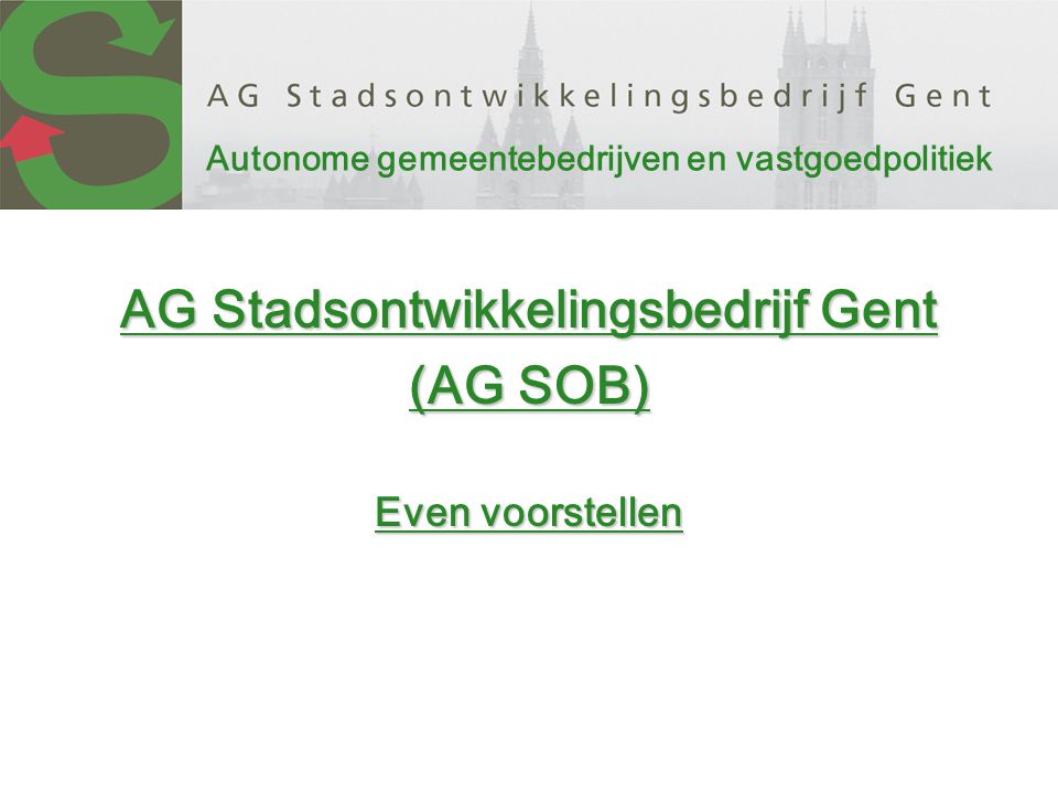 Autonome gemeentebedrijven en vastgoedpolitiek AG Stadsontwikkelingsbedrijf Gent (AG SOB) Even voorstellen