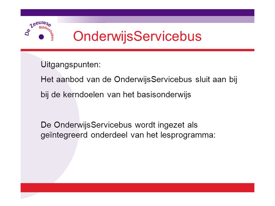 OnderwijsServicebus Uitgangspunten: Het aanbod van de OnderwijsServicebus sluit aan bij bij de kerndoelen van het basisonderwijs De OnderwijsServicebus wordt ingezet als geïntegreerd onderdeel van het lesprogramma: