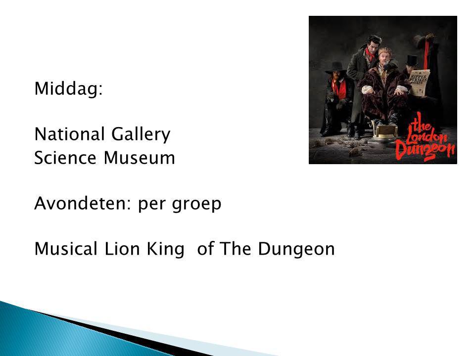 Middag: National Gallery Science Museum Avondeten: per groep Musical Lion King of The Dungeon