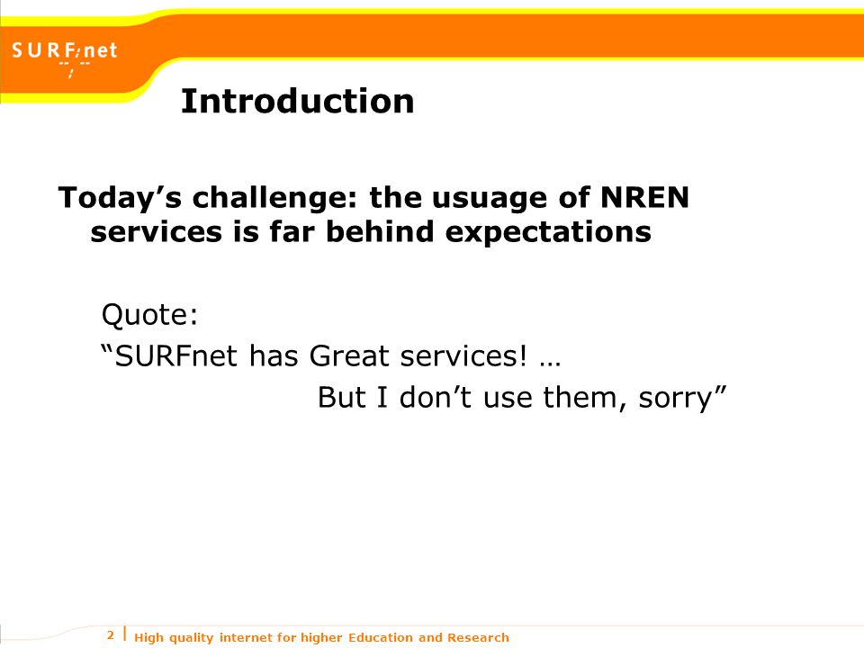 High quality internet for higher Education and Research 2 Today’s challenge: the usuage of NREN services is far behind expectations Quote: SURFnet has Great services.