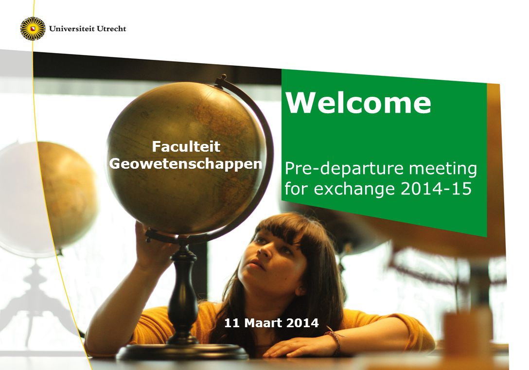 Welcome Pre-departure meeting for exchange Maart 2014 Faculteit Geowetenschappen