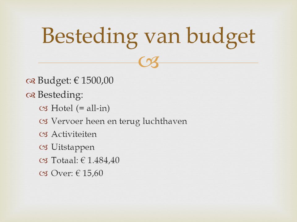   Budget: € 1500,00  Besteding:  Hotel (= all-in)  Vervoer heen en terug luchthaven  Activiteiten  Uitstappen  Totaal: € 1.484,40  Over: € 15,60 Besteding van budget